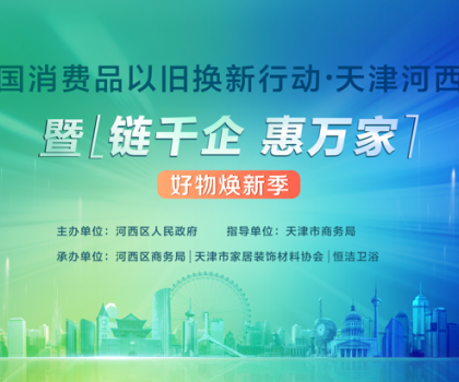 政企聯(lián)動，好物煥新！恒潔助力全國消費品以舊換新行動·天津站盛大啟幕